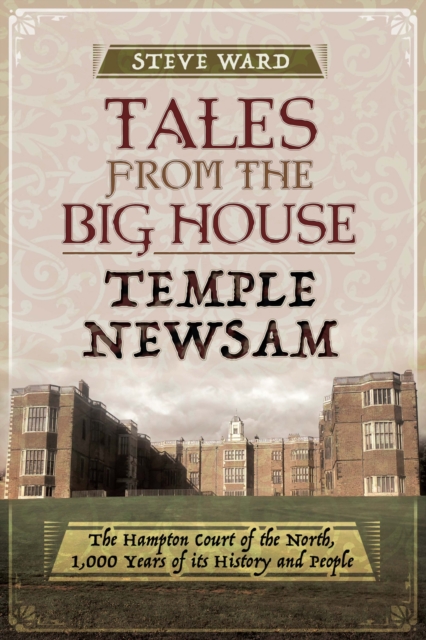 Tales from the Big House: Temple Newsam : The Hampton Court of the North, 1,000 years of its history and people, PDF eBook