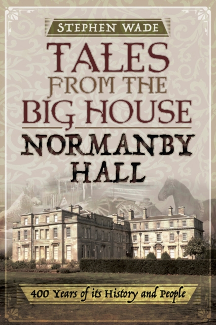 Tales from the Big House: Normanby Hall : 400 years of its history and people, EPUB eBook