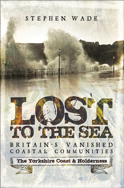 Lost to the Sea, Britain's Vanished Coastal Communities : The Yorkshire Coast & Holderness, EPUB eBook