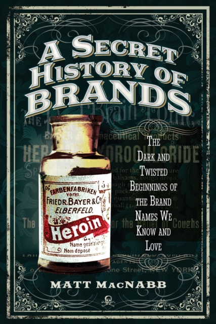 A Secret History of Brands : The Dark and Twisted Beginnings of the Brand Names We Know and Love, EPUB eBook