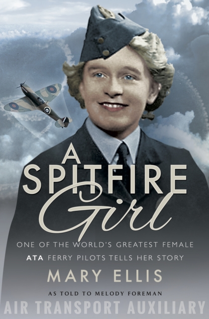 A Spitfire Girl : One of the World's Greatest Female ATA Ferry Pilots Tells Her Story, PDF eBook