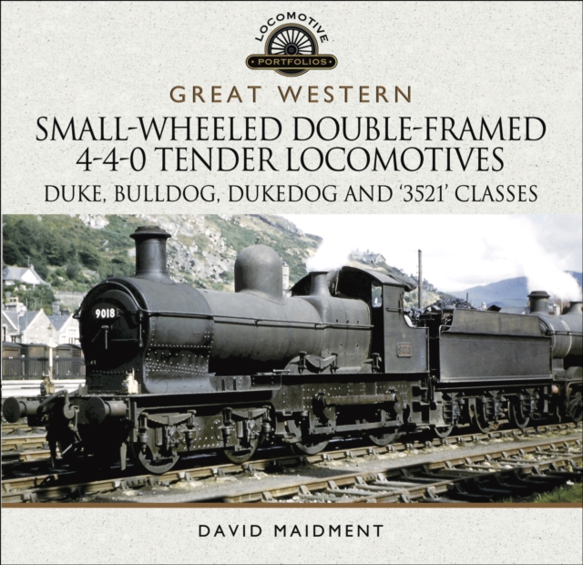 Great Western: Small-Wheeled Double-Framed 4-4-0 Tender Locomotives : Duke, Bulldog, Dukedog and '3521' Classes, EPUB eBook