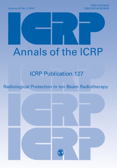 ICRP PUBLICATION 127 : Radiological Protection in Ion Beam Radiotherapy, Paperback / softback Book