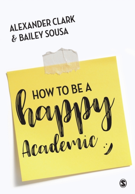 How to Be a Happy Academic : A Guide to Being Effective in Research, Writing and Teaching, Paperback / softback Book