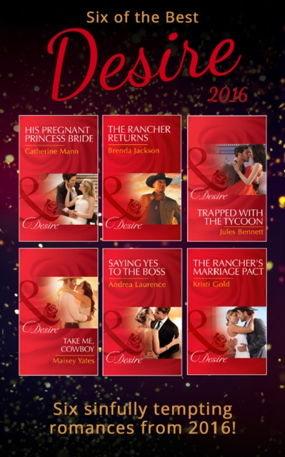 Six Of The Best Of Desire 2016 : His Pregnant Princess Bride (Bayou Billionaires) / Saying Yes to the Boss (Dynasties: the Newports) / Take Me, Cowboy / Trapped with the Tycoon (Mafia Moguls) / the Ra, EPUB eBook