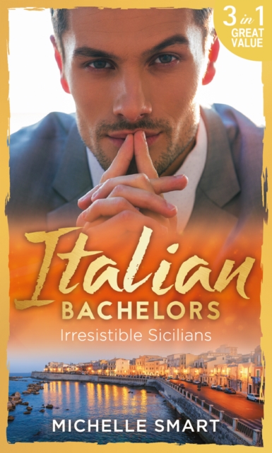 Italian Bachelors: Irresistible Sicilians : What a Sicilian Husband Wants (the Irresistible Sicilians) / the Sicilian's Unexpected Duty (the Irresistible Sicilians) / Taming the Notorious Sicilian (th, EPUB eBook