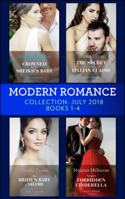 Modern Romance July 2018 Books 1-4 Collection : Crowned for the Sheikh's Baby / the Secret the Italian Claims / the Bride's Baby of Shame / Tycoon's Forbidden Cinderella, EPUB eBook