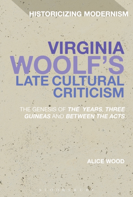 Virginia Woolf's Late Cultural Criticism : The Genesis of 'The Years', 'Three Guineas' and 'Between the Acts', Paperback / softback Book
