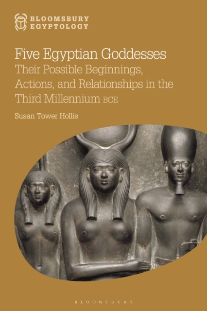 Five Egyptian Goddesses : Their Possible Beginnings, Actions, and Relationships in the Third Millennium BCE, Hardback Book