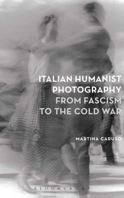 Italian Humanist Photography from Fascism to the Cold War, Hardback Book