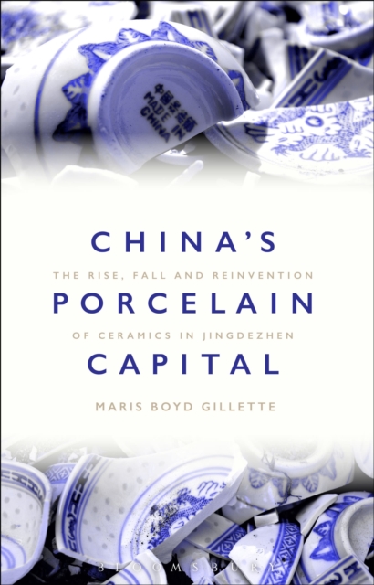 China's Porcelain Capital : The Rise, Fall and Reinvention of Ceramics in Jingdezhen, Hardback Book