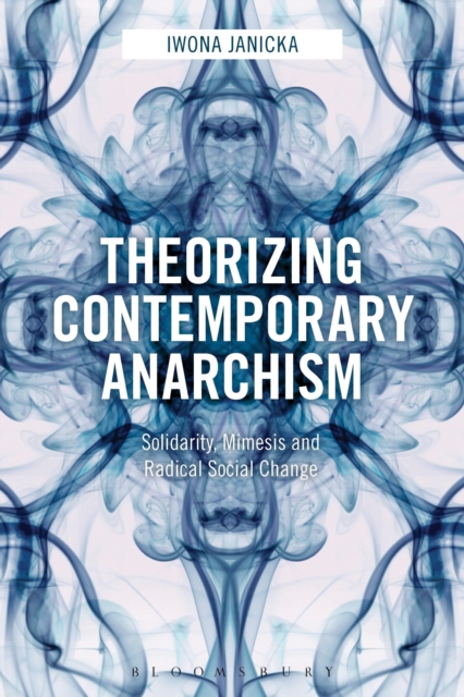 Theorizing Contemporary Anarchism : Solidarity, Mimesis and Radical Social Change, Hardback Book
