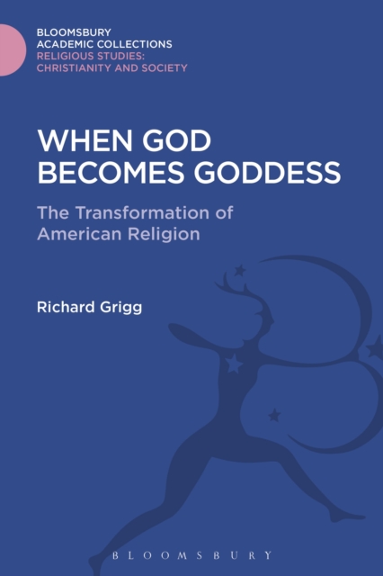 When God Becomes Goddess : The Transformation of American Religion, Hardback Book