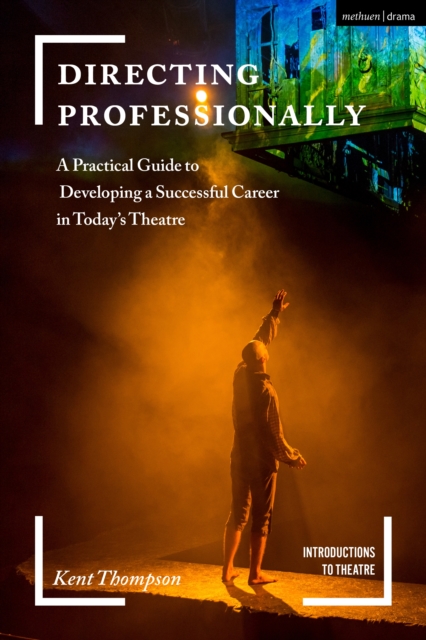 Directing Professionally : A Practical Guide to Developing a Successful Career in Today’s Theatre, EPUB eBook
