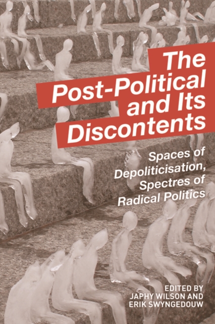 The Post-Political and Its Discontents : Spaces of Depoliticisation, Spectres of Radical Politics, Paperback / softback Book
