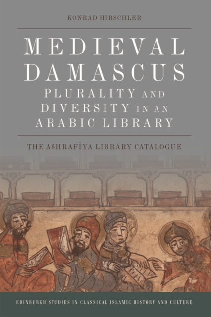 Medieval Damascus: Plurality and Diversity in an Arabic Library : The Ashrafiya Library Catalogue, Hardback Book