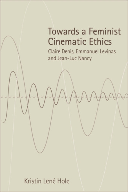 Towards a Feminist Cinematic Ethics : Claire Denis, Emmanuel Levinas and Jean-Luc Nancy, EPUB eBook