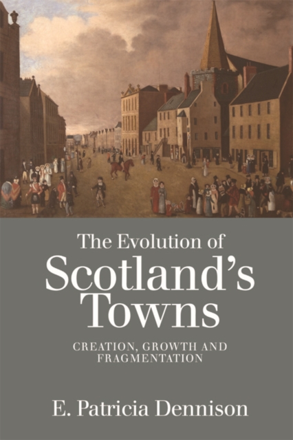 The Evolution of Scotland's Towns : Creation, Growth and Fragmentation, EPUB eBook
