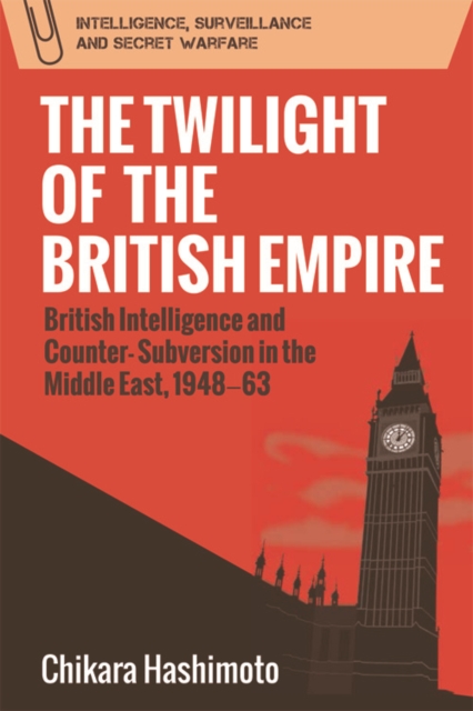 The Twilight of the British Empire : British Intelligence and Counter-Subversion in the Middle East, 1948 63, Hardback Book