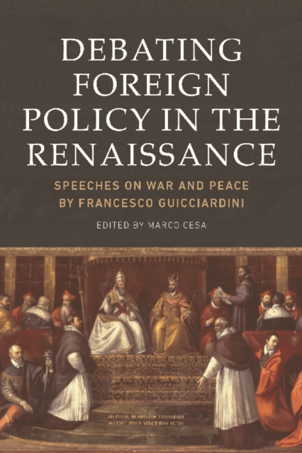Debating Foreign Policy in the Renaissance : Speeches on War and Peace by Francesco Guicciardini, Hardback Book