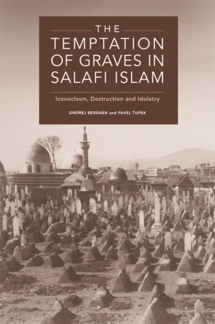 The Temptation of Graves in Salafi Islam : Iconoclasm, Destruction and Idolatry, PDF eBook
