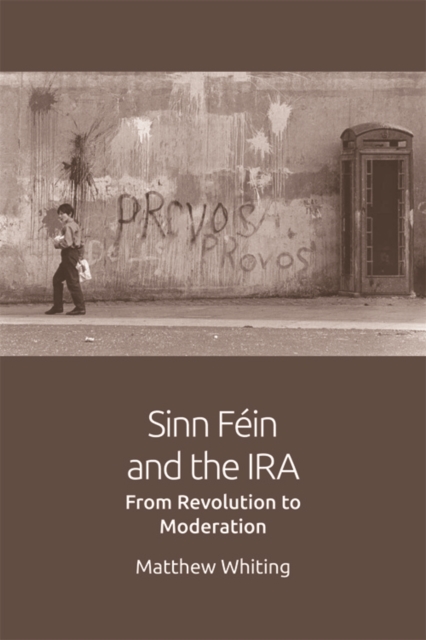 Sinn Fein and the IRA : From Revolution to Moderation, Hardback Book
