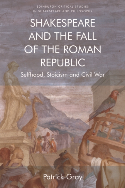Shakespeare and the Fall of the Roman Republic : Selfhood, Stoicism and Civil War, Paperback / softback Book
