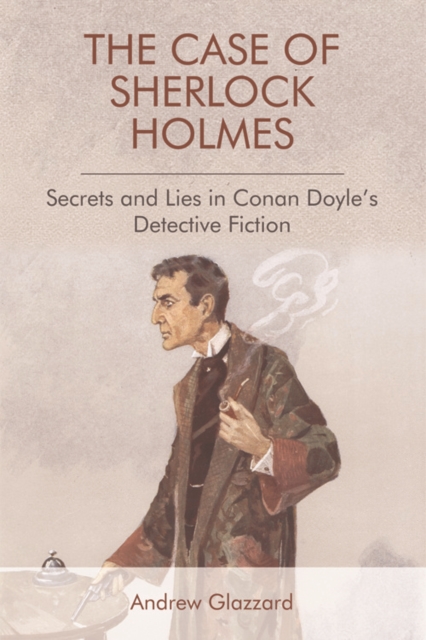 The Case of Sherlock Holmes : Secrets and Lies in Conan Doyle's Detective Fiction, Hardback Book