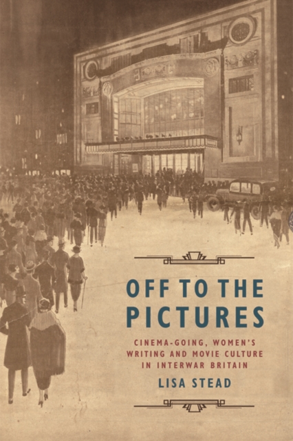 Off to the Pictures : Cinemagoing, Women's Writing and Movie Culture in Interwar Britain, Paperback / softback Book