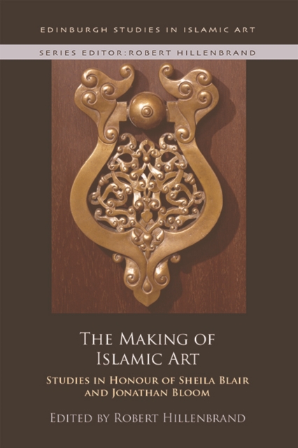 The Making of Islamic Art : Studies in Honour of Sheila Blair and Jonathan Bloom, Hardback Book