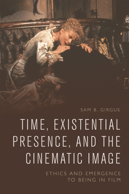 Time, Existential Presence and the Cinematic Image : Ethics and Emergence to Being in Film, Paperback / softback Book