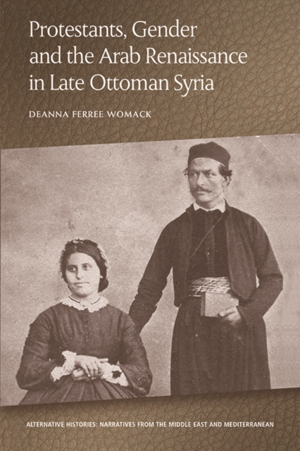 Protestants, Gender and the Arab Renaissance in Late Ottoman Syria, Hardback Book