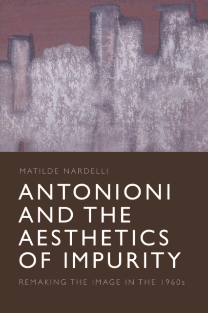 Antonioni and the Aesthetics of Impurity : Remaking the Image, 1960-1980, Hardback Book