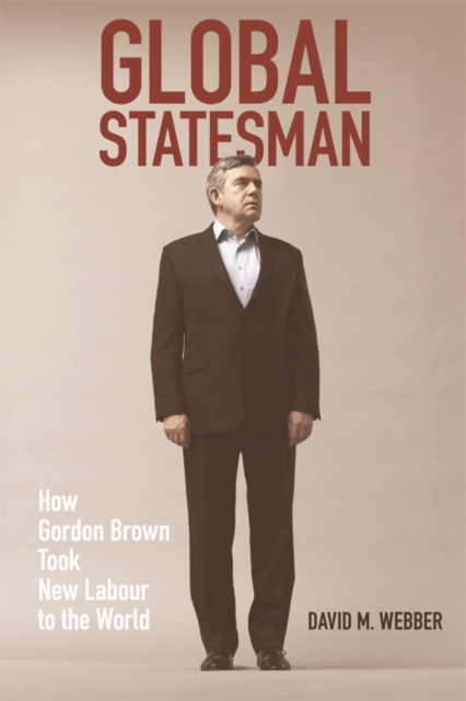Global Statesman : How Gordon Brown Took New Labour to the World, Paperback / softback Book