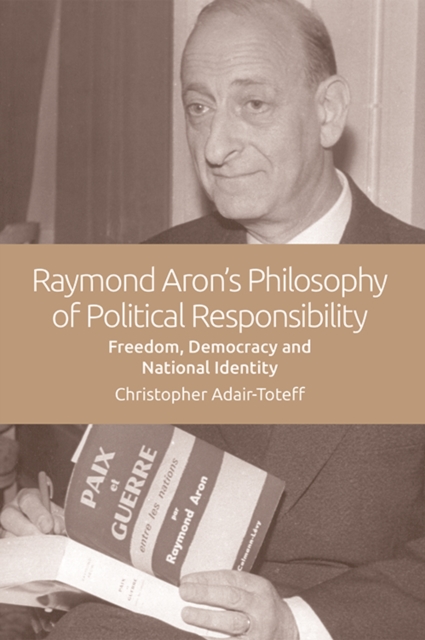 Raymond Aron's Philosophy of Political Responsibility : Freedom, Democracy and National Identity, Paperback / softback Book