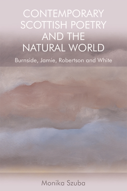 Contemporary Scottish Poetry and the Natural World : Burnside, Jamie, Robertson and White, Hardback Book
