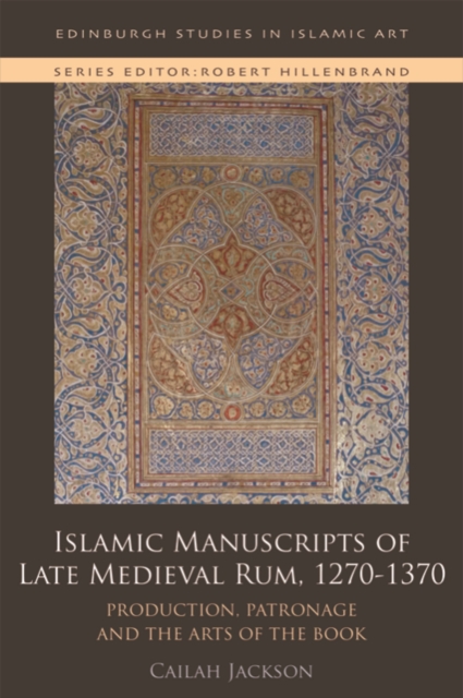 Islamic Manuscripts of Late Medieval Rum, 1270-1370 : Production, Patronage and the Arts of the Book, Hardback Book