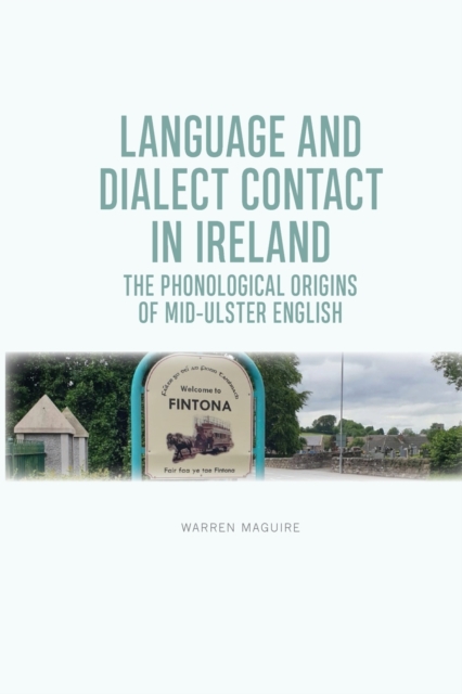 Language and Dialect Contact in Ireland : The Phonological Origins of Mid-Ulster English, Paperback / softback Book