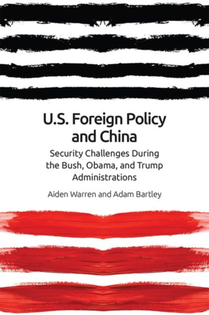 Us Foreign Policy and China in the 21st Century : The Bush, Obama, Trump Administrations, Hardback Book