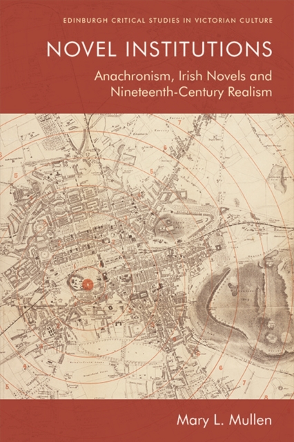 Novel Institutions : Anachronism, Irish Novels and Nineteenth-Century Realism, Paperback / softback Book
