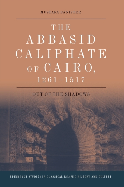 The Abbasid Caliphate of Cairo, 1261-1517 : Out of the Shadows, Paperback / softback Book