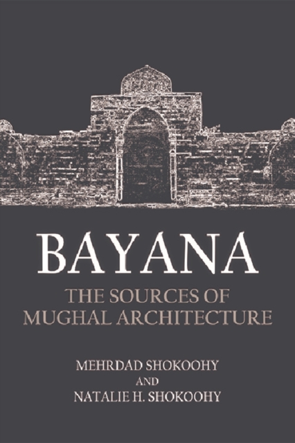 Bayana : The Sources of Mughal Architecture, Hardback Book