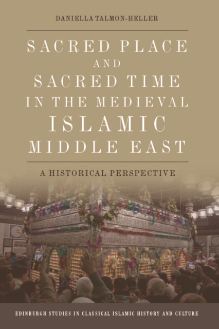 Sacred Place and Sacred Time in the Medieval Islamic Middle East : An Historical Perspective, Hardback Book