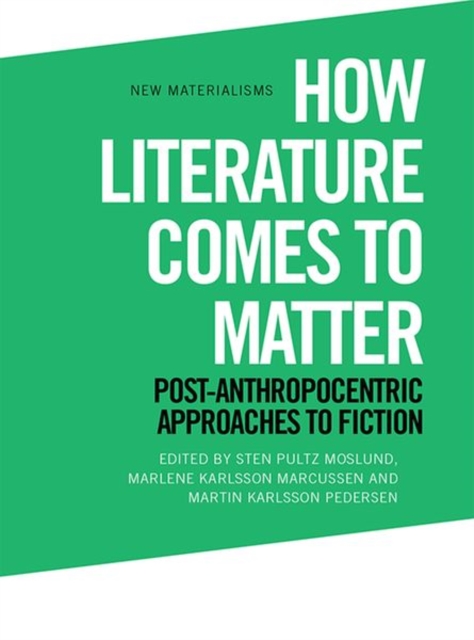 How Literature Comes to Matter : Post-Anthropocentric Approaches to Fiction, Hardback Book
