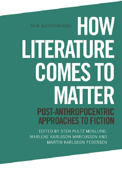 How Literature Comes to Matter : Post-Anthropocentric Approaches to Fiction, EPUB eBook