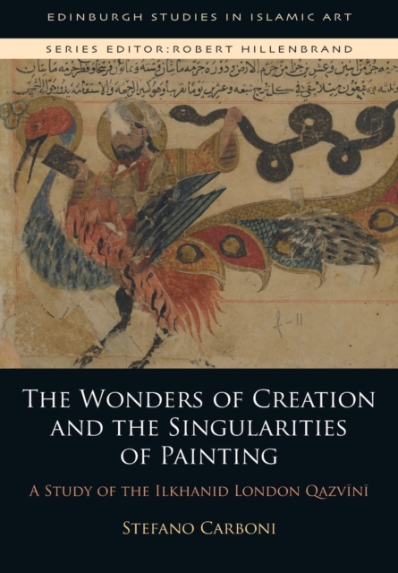 The Wonders of Creation and the Singularities of Painting : A Study of the Ilkhanid London Qazv&#299;n&#299;, Paperback / softback Book