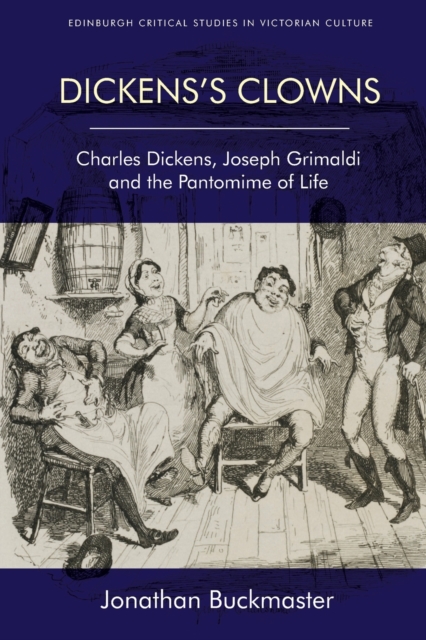 Dickens'S Clowns : Charles Dickens, Joseph Grimaldi and the Pantomime of Life, Paperback / softback Book