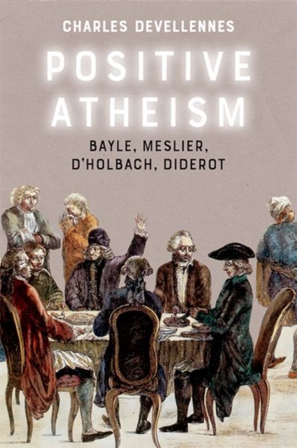 Positive Atheism : Bayle, Meslier, d'Holbach, Diderot, Hardback Book