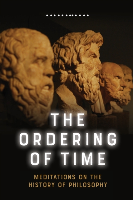 The Ordering of Time : Meditations on the History of Philosophy, Paperback / softback Book