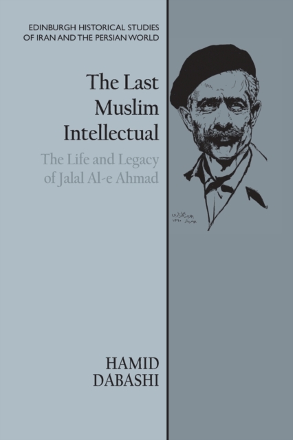 The Last Muslim Intellectual : The Life and Legacy of Jalal Al-e Ahmad, Paperback / softback Book